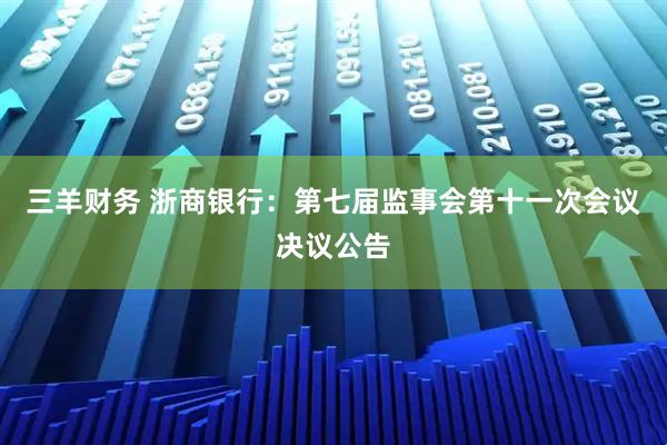 三羊财务 浙商银行：第七届监事会第十一次会议决议公告