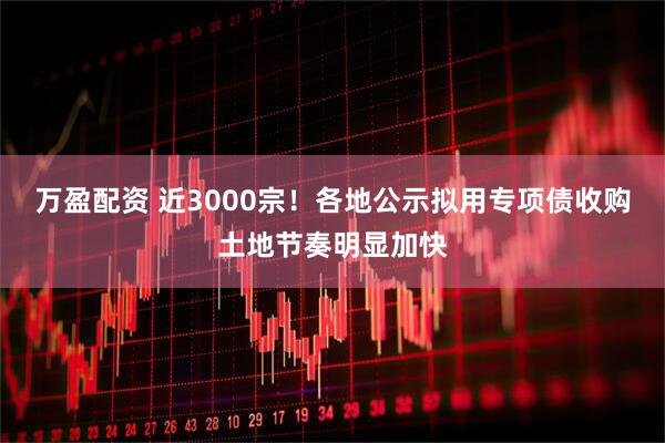 万盈配资 近3000宗！各地公示拟用专项债收购土地节奏明显加快
