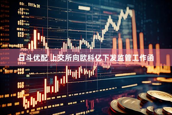 日斗优配 上交所向欧科亿下发监管工作函