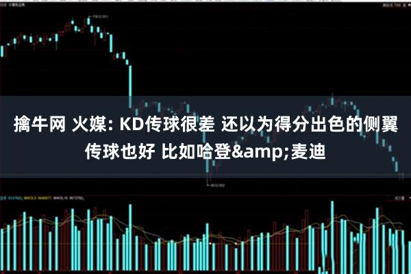 擒牛网 火媒: KD传球很差 还以为得分出色的侧翼传球也好 比如哈登&麦迪