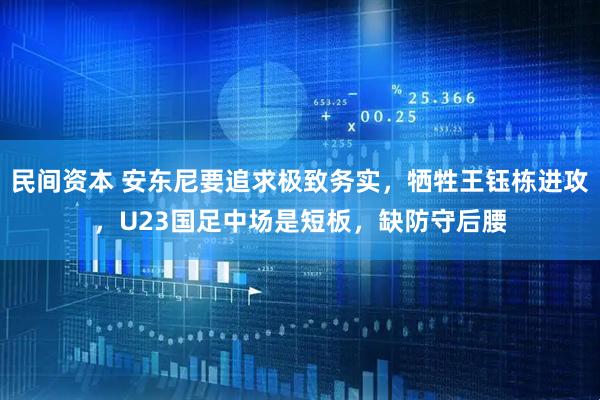 民间资本 安东尼要追求极致务实，牺牲王钰栋进攻，U23国足中场是短板，缺防守后腰